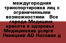 междугородняя транспортировка лиц с ограниченными возможностями - Все города Медицина, красота и здоровье » Медицинские услуги   . Ненецкий АО,Носовая д.